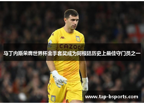 马丁内斯荣膺世界杯金手套奖成为阿根廷历史上最佳守门员之一 马丁内斯荣膺世界杯金手套奖成为阿根廷历史上最佳守门员之一